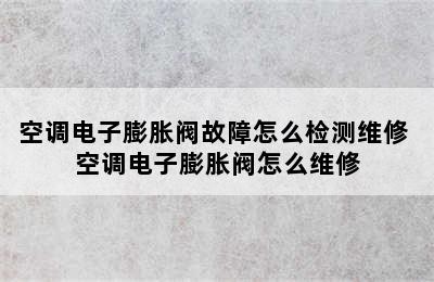 空调电子膨胀阀故障怎么检测维修 空调电子膨胀阀怎么维修